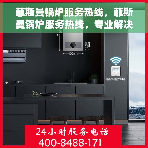 菲斯曼锅炉服务热线,菲斯曼锅炉服务热线,专业解决您的锅炉问题,贴心呵护您的生活温暖。 菲斯曼锅炉服务热线,菲斯曼锅炉服务热线,专业解决您的锅炉问题,贴心呵护您的生活温暖。