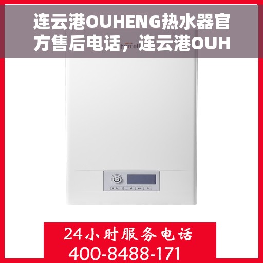 连云港OUHENG热水器官方售后电话，连云港OUHENG热水器售后官方联系电话及维修服务指南