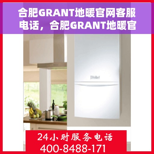 合肥GRANT地暖官网客服电话，合肥GRANT地暖官方客服热线及售后电话