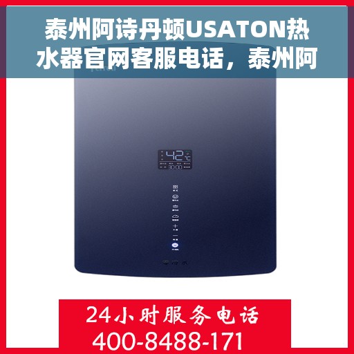 泰州阿诗丹顿USATON热水器官网客服电话，泰州阿诗丹顿USATON热水器官网客服热线及售后服务支持指南