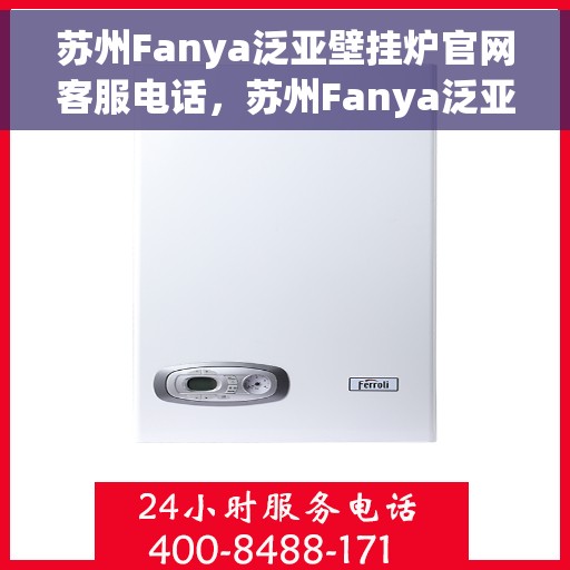 苏州Fanya泛亚壁挂炉官网客服电话，苏州Fanya泛亚壁挂炉客服热线及官方网址
