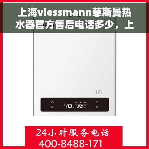 上海viessmann菲斯曼热水器官方售后电话多少，上海viessmann菲斯曼热水器售后电话及维修服务指南