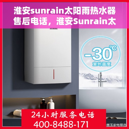 淮安sunrain太阳雨热水器售后电话，淮安Sunrain太阳雨热水器售后服务热线及电话全解析