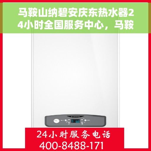 马鞍山纳碧安庆东热水器24小时全国服务中心，马鞍山纳碧安庆东热水器全国24小时服务中心在线