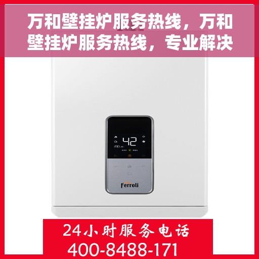 万和壁挂炉服务热线，万和壁挂炉服务热线，专业解决您的壁挂炉问题，贴心呵护您的生活温暖。