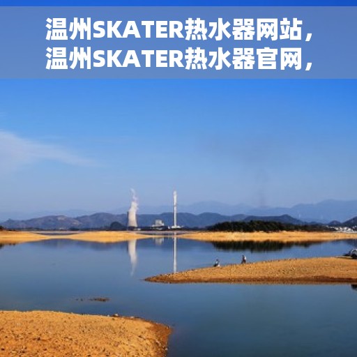 温州SKATER热水器网站，温州SKATER热水器官网，专业品质，智能生活的温暖选择