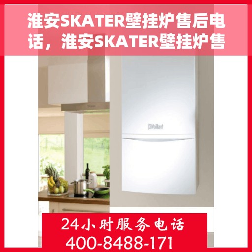 淮安SKATER壁挂炉售后电话，淮安SKATER壁挂炉售后服务热线及电话全攻略