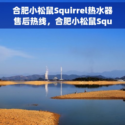 合肥小松鼠Squirrel热水器售后热线，合肥小松鼠Squirrel热水器售后热线，专业维修与贴心服务同步进行