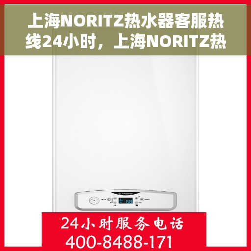 上海NORITZ热水器客服热线24小时，上海NORITZ热水器全天候客服热线，贴心服务随时在线