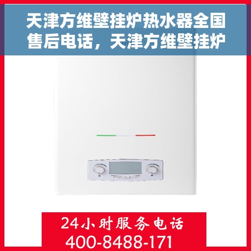 天津方维壁挂炉热水器全国售后电话，天津方维壁挂炉热水器全国售后服务热线及电话支持汇总