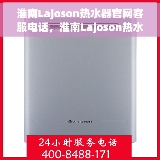 淮南Lajoson热水器官网客服电话，淮南Lajoson热水器官网客服热线及售后服务电话