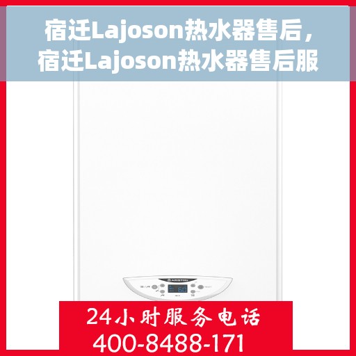 宿迁Lajoson热水器售后，宿迁Lajoson热水器售后服务支持详解