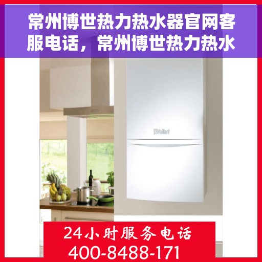 常州博世热力热水器官网客服电话，常州博世热力热水器官网客服热线电话及售后服务支持