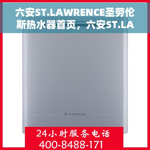 六安ST.LAWRENCE圣劳伦斯热水器首页，六安ST.LAWRENCE圣劳伦斯热水器官方首页介绍