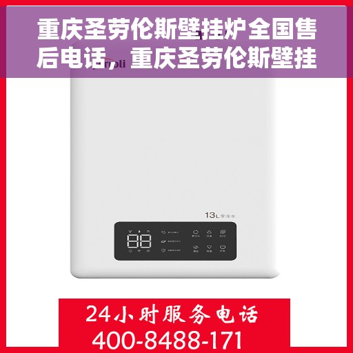 重庆圣劳伦斯壁挂炉全国售后电话，重庆圣劳伦斯壁挂炉全国售后热线及服务中心电话介绍