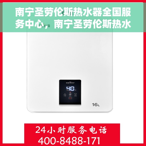 南宁圣劳伦斯热水器全国服务中心，南宁圣劳伦斯热水器全国服务中心，专业服务，温暖您的生活