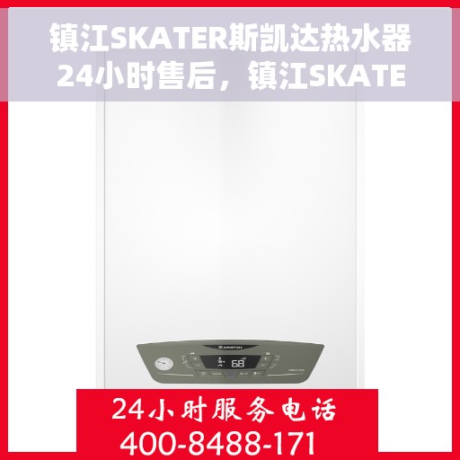 镇江SKATER斯凯达热水器24小时售后，镇江SKATER斯凯达热水器全天候售后服务支持