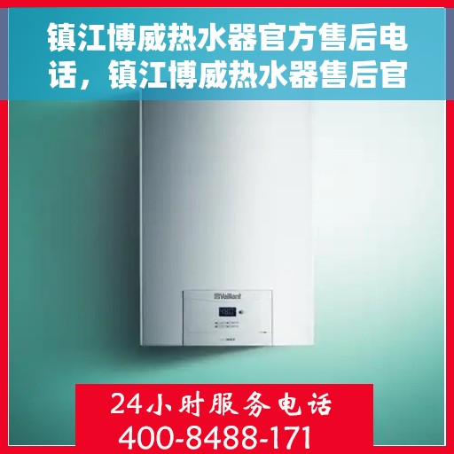 镇江博威热水器官方售后电话，镇江博威热水器售后官方联系电话服务专线