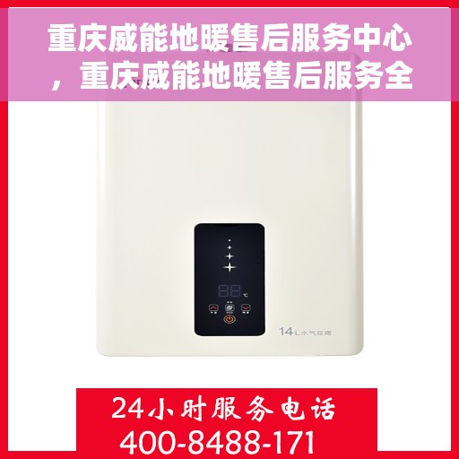 重庆威能地暖售后服务中心，重庆威能地暖售后服务全面解析