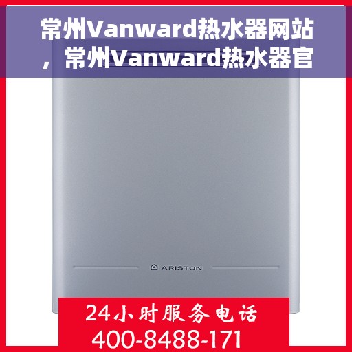 常州Vanward热水器网站，常州Vanward热水器官方网站，专业品质，智能生活的首选