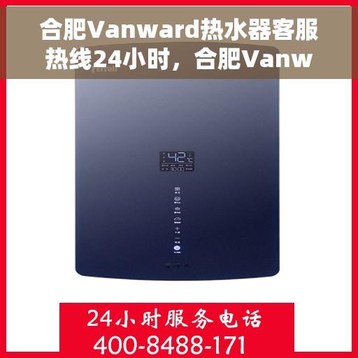 合肥Vanward热水器客服热线24小时，合肥Vanward热水器全天候客服热线，贴心服务不打烊