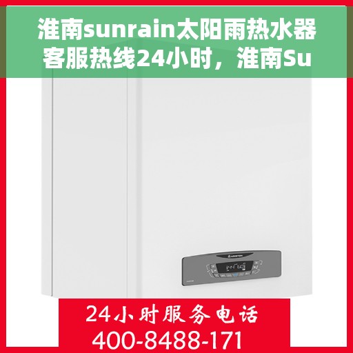 淮南sunrain太阳雨热水器客服热线24小时，淮南Sunrain太阳雨热水器全天候客服热线，贴心服务随时在线