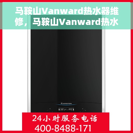 马鞍山Vanward热水器维修，马鞍山Vanward热水器专业维修服务