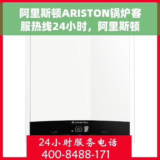 阿里斯顿ARISTON锅炉客服热线24小时，阿里斯顿ARISTON锅炉全天候客服热线，专业解答，温暖无忧