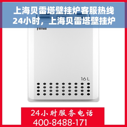 上海贝雷塔壁挂炉客服热线24小时，上海贝雷塔壁挂炉全天候客服热线，温暖服务不打烊