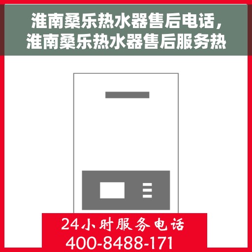 淮南桑乐热水器售后电话，淮南桑乐热水器售后服务热线及电话全攻略