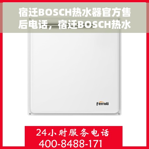 宿迁BOSCH热水器官方售后电话，宿迁BOSCH热水器售后官方联系电话，专业维修与贴心服务保障