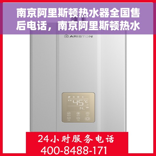 南京阿里斯顿热水器全国售后电话，南京阿里斯顿热水器全国售后热线电话及维修服务指南