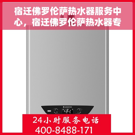 宿迁佛罗伦萨热水器服务中心，宿迁佛罗伦萨热水器专业服务中心