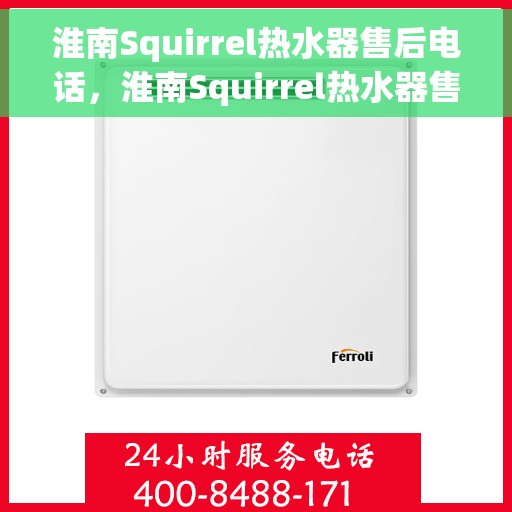 淮南Squirrel热水器售后电话，淮南Squirrel热水器售后服务热线及电话全攻略