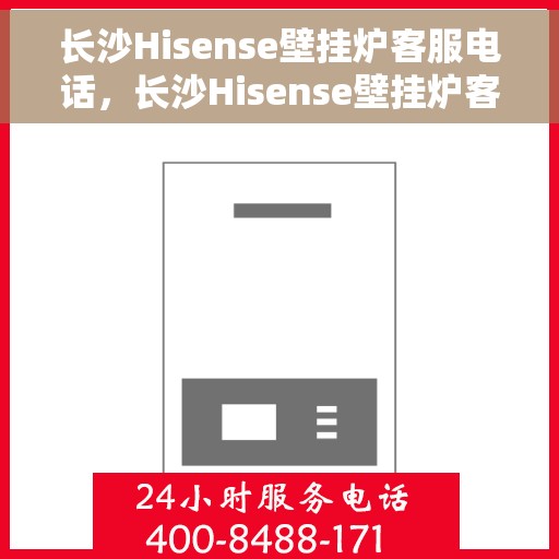 长沙Hisense壁挂炉客服电话，长沙Hisense壁挂炉客服热线及售后支持服务电话