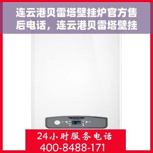 连云港贝雷塔壁挂炉官方售后电话，连云港贝雷塔壁挂炉售后服务中心联系电话
