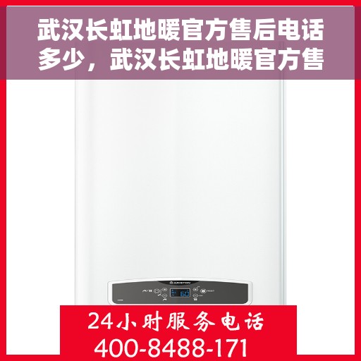 武汉长虹地暖官方售后电话多少，武汉长虹地暖官方售后联系电话公布