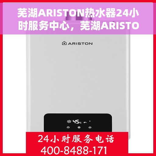 芜湖ARISTON热水器24小时服务中心，芜湖ARISTON热水器全天候无忧服务中心