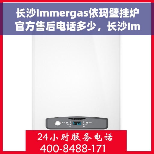 长沙Immergas依玛壁挂炉官方售后电话多少，长沙Immergas依玛壁挂炉售后电话官方查询及维修服务指南