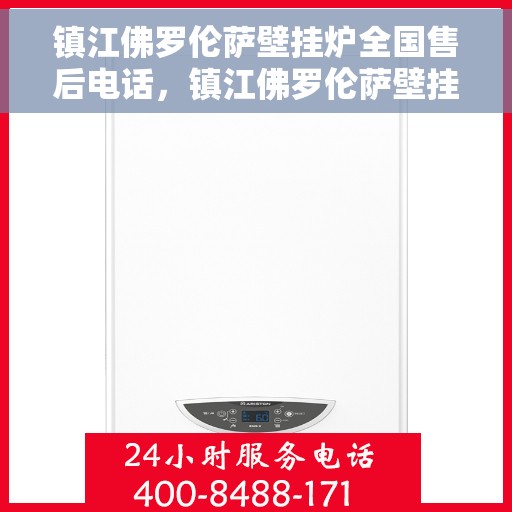 镇江佛罗伦萨壁挂炉全国售后电话，镇江佛罗伦萨壁挂炉售后电话及维修服务指南