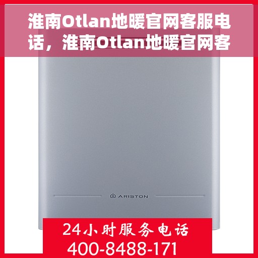 淮南Otlan地暖官网客服电话，淮南Otlan地暖官网客服热线，专业解答，温暖您的生活