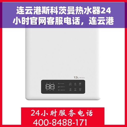 连云港斯科茨曼热水器24小时官网客服电话，连云港斯科茨曼热水器全天候官方客服热线