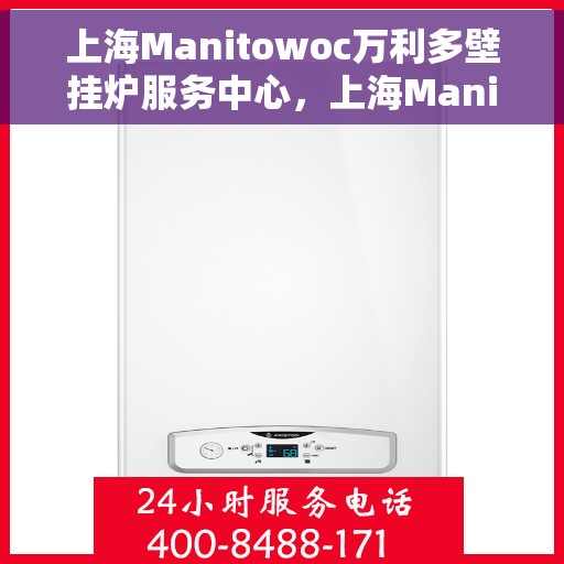 上海Manitowoc万利多壁挂炉服务中心，上海Manitowoc万利多壁挂炉专业服务中心