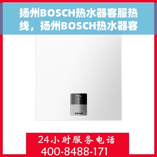 扬州BOSCH热水器客服热线，扬州BOSCH热水器客服热线，专业解答，贴心服务