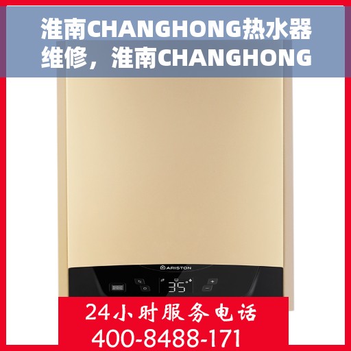 淮南CHANGHONG热水器维修，淮南CHANGHONG热水器专业维修服务