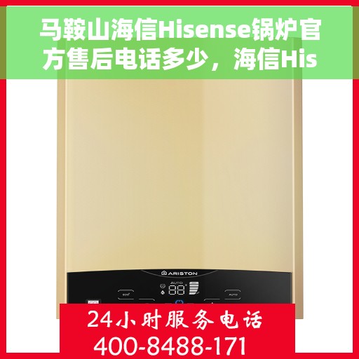 马鞍山海信Hisense锅炉官方售后电话多少，海信Hisense锅炉马鞍山官方售后电话及联系方式解析