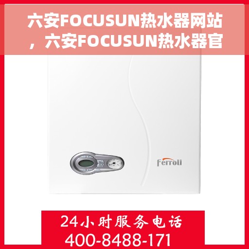 六安FOCUSUN热水器网站，六安FOCUSUN热水器官网，专业品质，温暖您的家