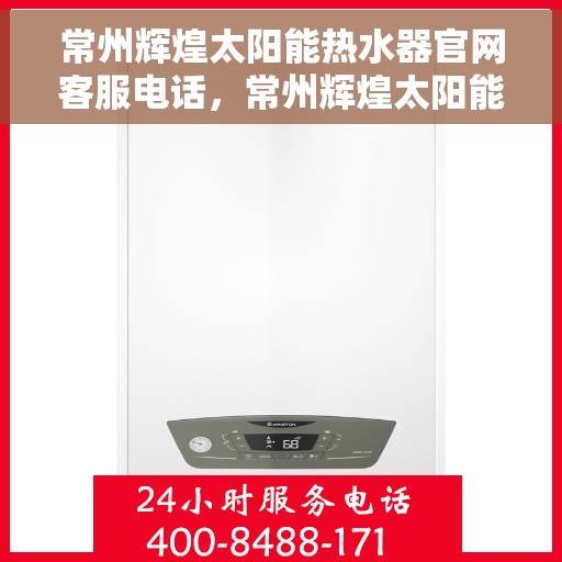 常州辉煌太阳能热水器官网客服电话，常州辉煌太阳能热水器官网客服热线及售后服务电话