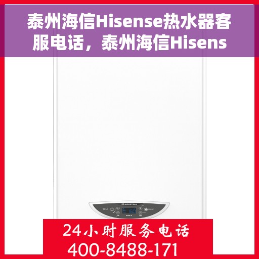 泰州海信Hisense热水器客服电话，泰州海信Hisense热水器客服热线及售后服务电话详解