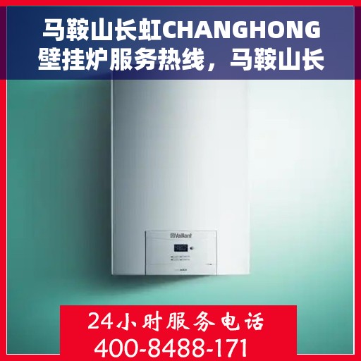 马鞍山长虹CHANGHONG壁挂炉服务热线，马鞍山长虹壁挂炉服务热线，专业售后支持，温暖您的生活